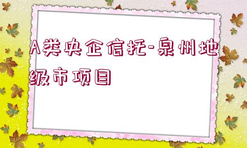 A類央企信托-泉州地級市項目