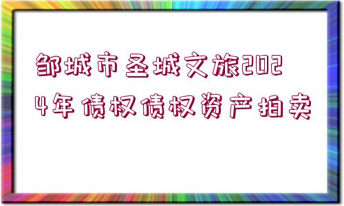 鄒城市圣城文旅2024年債權(quán)債權(quán)資產(chǎn)拍賣