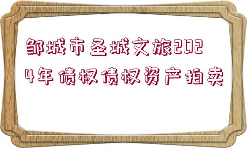 鄒城市圣城文旅2024年債權(quán)債權(quán)資產(chǎn)拍賣