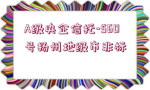 A級央企信托-560號揚州地級市非標(biāo)