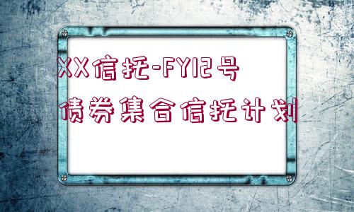 XX信托-FY12號(hào)債券集合信托計(jì)劃