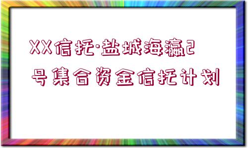 XX信托·鹽城海瀛2號(hào)集合資金信托計(jì)劃