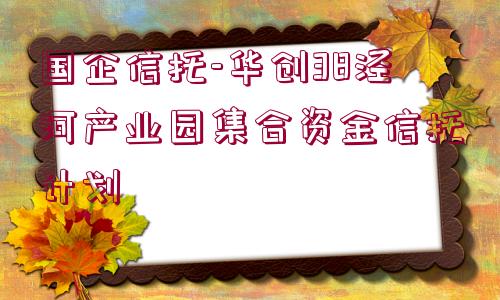 國(guó)企信托-華創(chuàng)38涇河產(chǎn)業(yè)園集合資金信托計(jì)劃