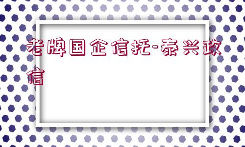 老牌國(guó)企信托-泰興政信