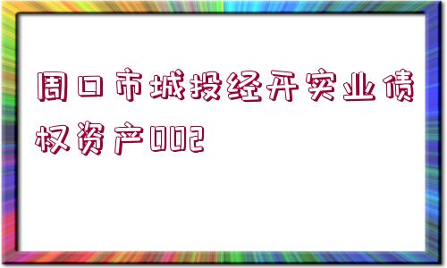 周口市城投經(jīng)開實業(yè)債權(quán)資產(chǎn)002