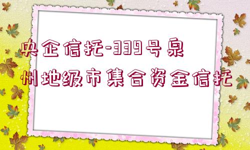 央企信托-339號泉州地級市集合資金信托