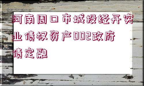 河南周口市城投經(jīng)開實(shí)業(yè)債權(quán)資產(chǎn)002政府債定融