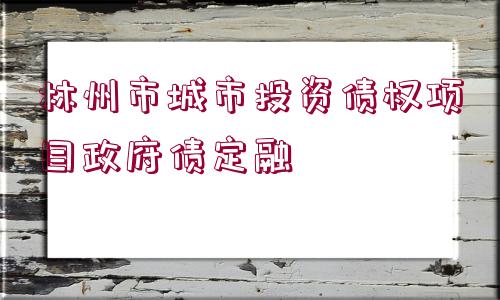 林州市城市投資債權(quán)項(xiàng)目政府債定融