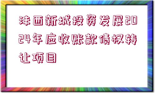 灃西新城投資發(fā)展2024年應收賬款債權轉(zhuǎn)讓項目