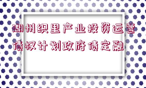 湖州織里產(chǎn)業(yè)投資運(yùn)營(yíng)債權(quán)計(jì)劃政府債定融