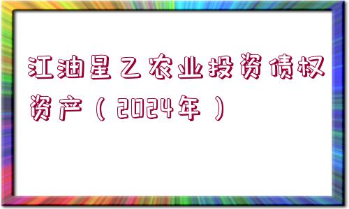 江油星乙農(nóng)業(yè)投資債權(quán)資產(chǎn)（2024年）