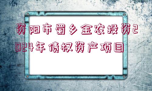 資陽市蜀鄉(xiāng)金農(nóng)投資2024年債權(quán)資產(chǎn)項(xiàng)目