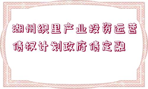 湖州織里產(chǎn)業(yè)投資運營債權計劃政府債定融