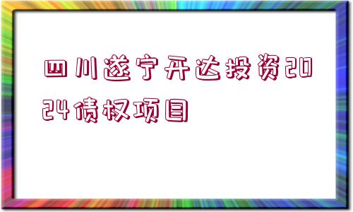 四川遂寧開達(dá)投資2024債權(quán)項目