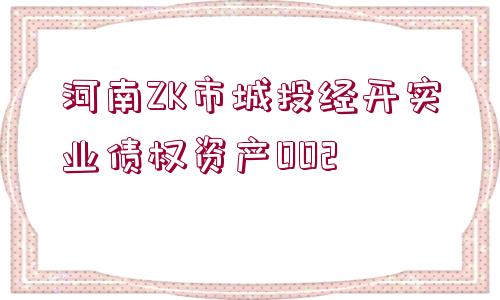 河南ZK市城投經(jīng)開(kāi)實(shí)業(yè)債權(quán)資產(chǎn)002