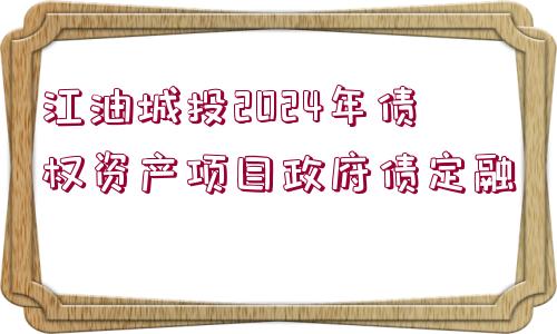 江油城投2024年債權(quán)資產(chǎn)項(xiàng)目政府債定融