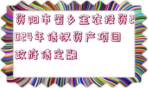 資陽市蜀鄉(xiāng)金農(nóng)投資2024年債權(quán)資產(chǎn)項(xiàng)目政府債定融