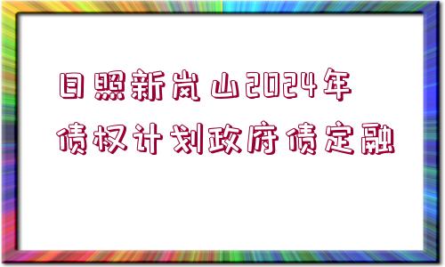 日照新嵐山2024年債權(quán)計劃政府債定融