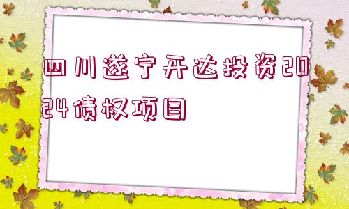 四川遂寧開達(dá)投資2024債權(quán)項(xiàng)目