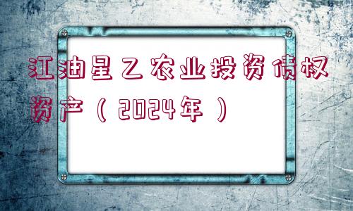 江油星乙農(nóng)業(yè)投資債權(quán)資產(chǎn)（2024年）