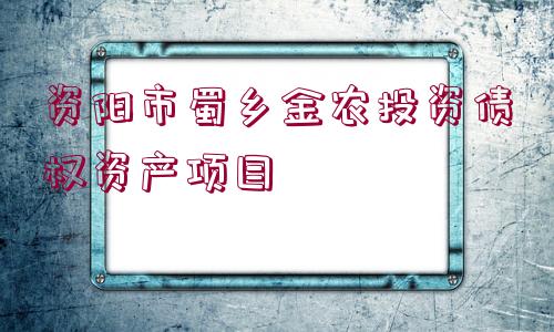 資陽市蜀鄉(xiāng)金農(nóng)投資債權(quán)資產(chǎn)項(xiàng)目