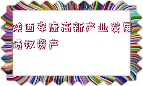 陜西安康高新產(chǎn)業(yè)發(fā)展債權(quán)資產(chǎn)