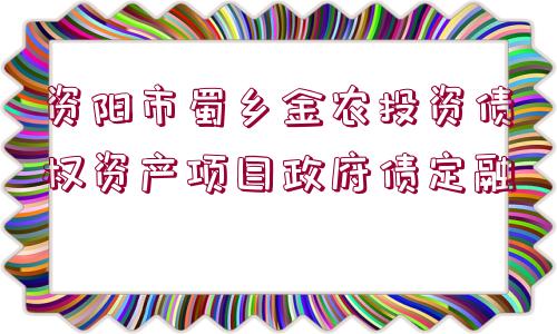 資陽(yáng)市蜀鄉(xiāng)金農(nóng)投資債權(quán)資產(chǎn)項(xiàng)目政府債定融