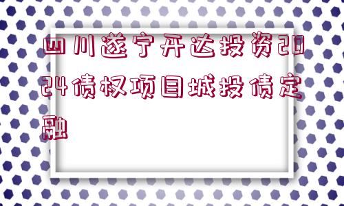 四川遂寧開達(dá)投資2024債權(quán)項(xiàng)目城投債定融