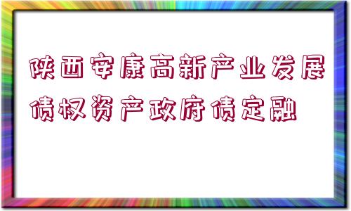 陜西安康高新產(chǎn)業(yè)發(fā)展債權(quán)資產(chǎn)政府債定融