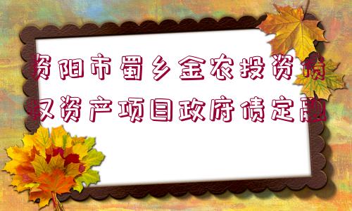 資陽(yáng)市蜀鄉(xiāng)金農(nóng)投資債權(quán)資產(chǎn)項(xiàng)目政府債定融