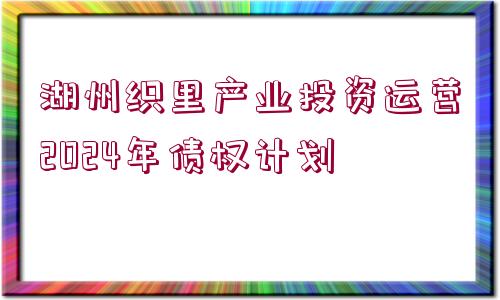 湖州織里產(chǎn)業(yè)投資運(yùn)營2024年債權(quán)計(jì)劃