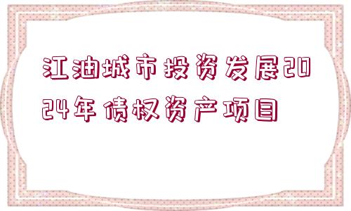 江油城市投資發(fā)展2024年債權(quán)資產(chǎn)項目