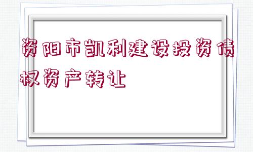 資陽市凱利建設投資債權資產轉讓