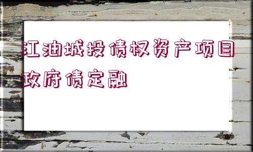 江油城投債權(quán)資產(chǎn)項目政府債定融