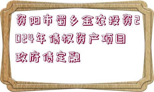 資陽(yáng)市蜀鄉(xiāng)金農(nóng)投資2024年債權(quán)資產(chǎn)項(xiàng)目政府債定融