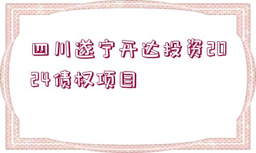 四川遂寧開達投資2024債權項目