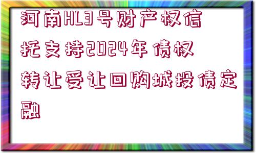 河南HL3號(hào)財(cái)產(chǎn)權(quán)信托支持2024年債權(quán)轉(zhuǎn)讓受讓回購(gòu)城投債定融