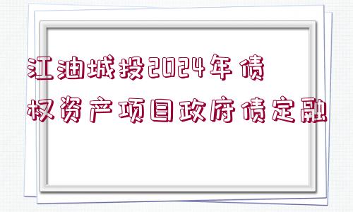 江油城投2024年債權(quán)資產(chǎn)項(xiàng)目政府債定融