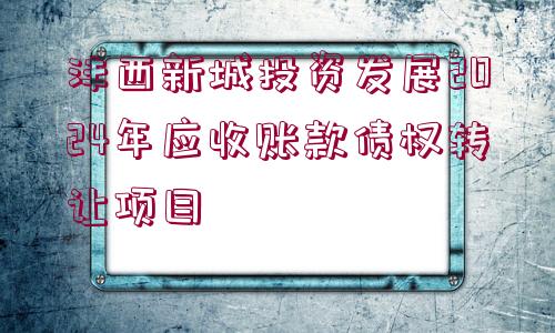 灃西新城投資發(fā)展2024年應(yīng)收賬款債權(quán)轉(zhuǎn)讓項目