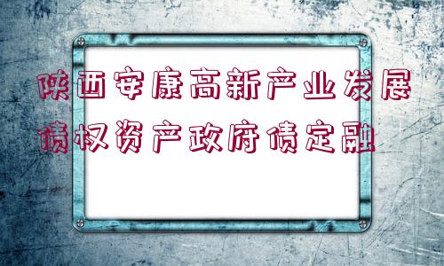 陜西安康高新產(chǎn)業(yè)發(fā)展債權資產(chǎn)政府債定融