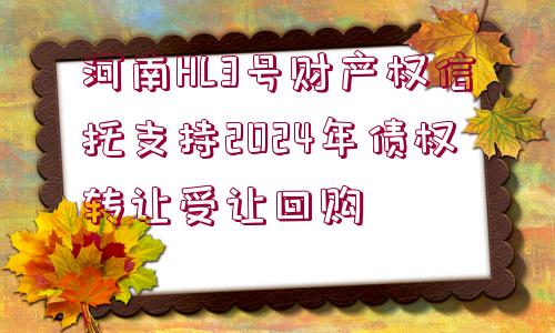 河南HL3號財產(chǎn)權(quán)信托支持2024年債權(quán)轉(zhuǎn)讓受讓回購