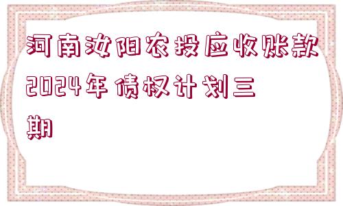 河南汝陽(yáng)農(nóng)投應(yīng)收賬款2024年債權(quán)計(jì)劃三期