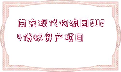 南充現代物流園2024債權資產項目