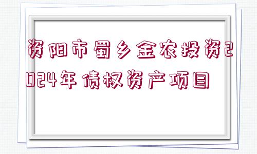 資陽市蜀鄉(xiāng)金農(nóng)投資2024年債權(quán)資產(chǎn)項(xiàng)目