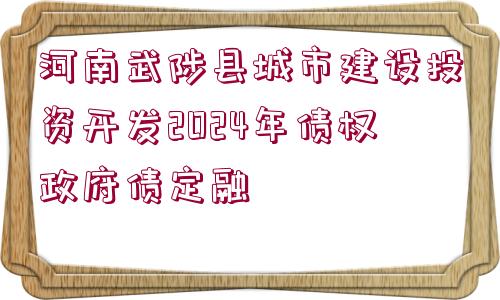 河南武陟縣城市建設(shè)投資開發(fā)2024年債權(quán)政府債定融