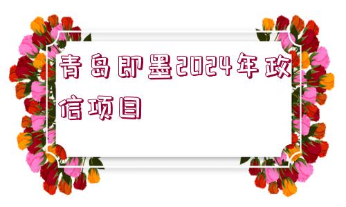 青島即墨2024年政信項目