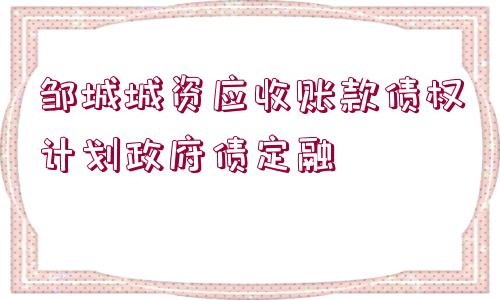 鄒城城資應(yīng)收賬款債權(quán)計劃政府債定融