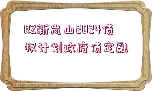 RZ新嵐山2024債權(quán)計(jì)劃政府債定融