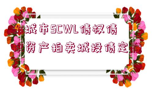 鄒城市SCWL債權(quán)債權(quán)資產(chǎn)拍賣城投債定融