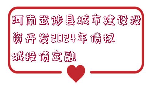 河南武陟縣城市建設投資開發(fā)2024年債權(quán)城投債定融